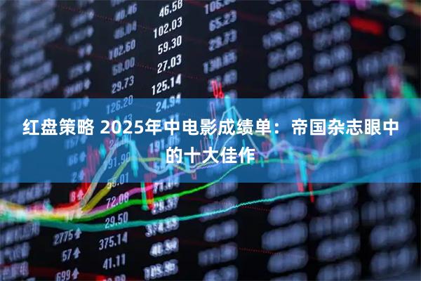 红盘策略 2025年中电影成绩单：帝国杂志眼中的十大佳作