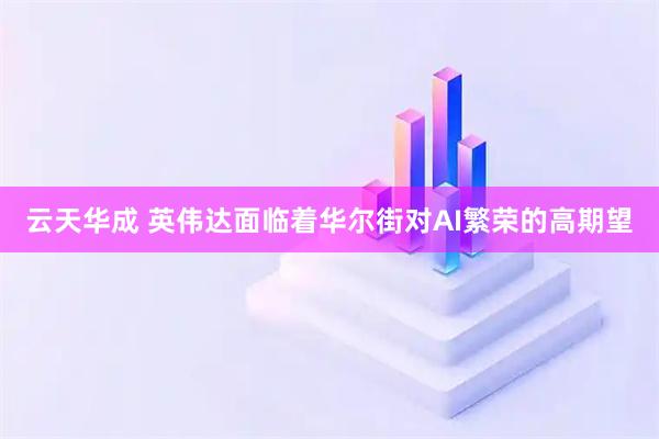 云天华成 英伟达面临着华尔街对AI繁荣的高期望