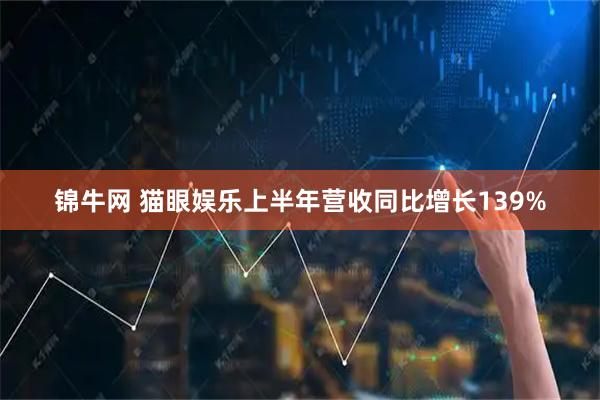 锦牛网 猫眼娱乐上半年营收同比增长139%