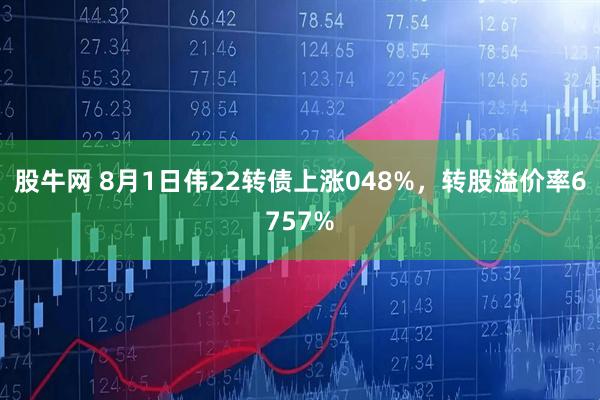 股牛网 8月1日伟22转债上涨048%,转股溢价率6757%