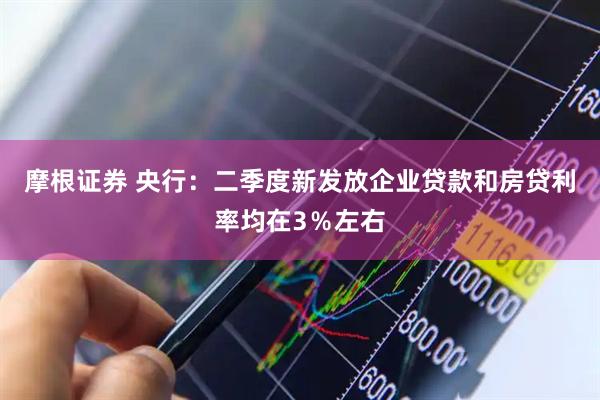 摩根证券 央行：二季度新发放企业贷款和房贷利率均在3％左右