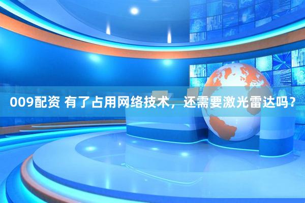 009配资 有了占用网络技术，还需要激光雷达吗？